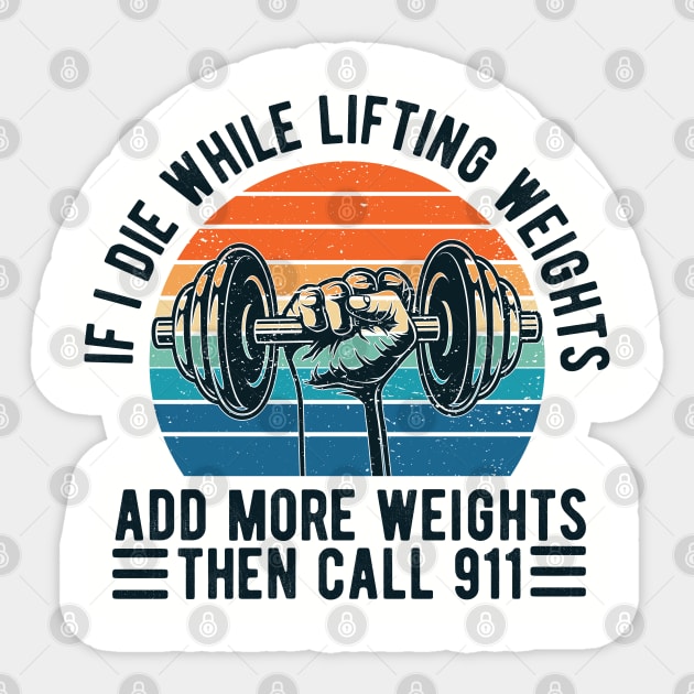 Weight Lifting fitness If I Die While Lifting Weights Add More Weights Then Call 911 Sticker by Gaming champion
